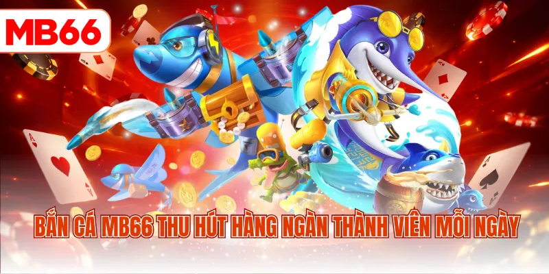 Bắn cá MB66 thu hút hàng ngàn thành viên mỗi ngày