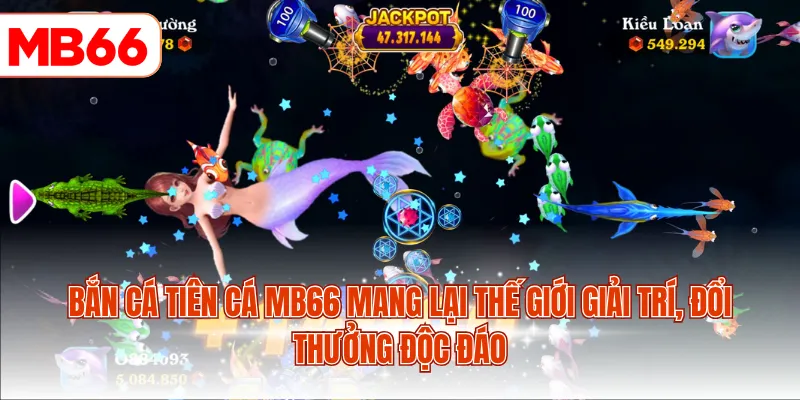 Bắn cá Tiên Cá MB66 mang lại thế giới giải trí, đổi thưởng độc đáo