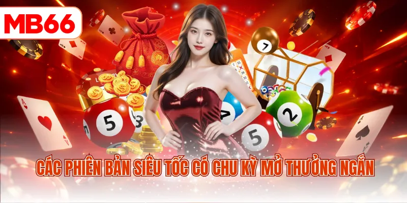 Các phiên bản siêu tốc có chu kỳ mở thưởng ngắn