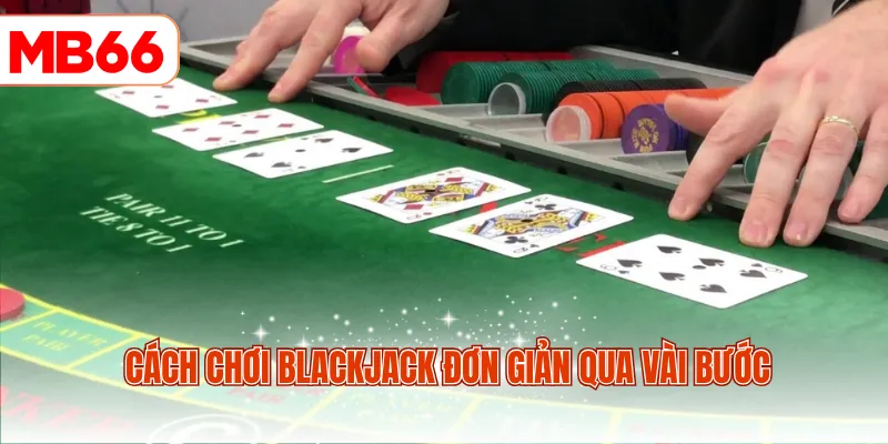 Cách chơi Blackjack đơn giản qua vài bước