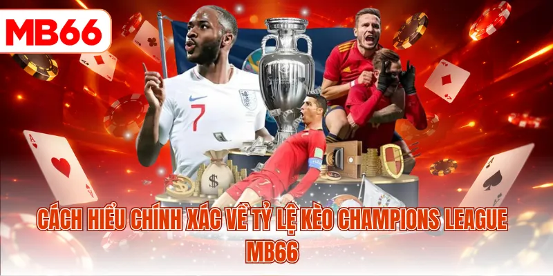 Cách hiểu chính xác về tỷ lệ kèo Champions League MB66