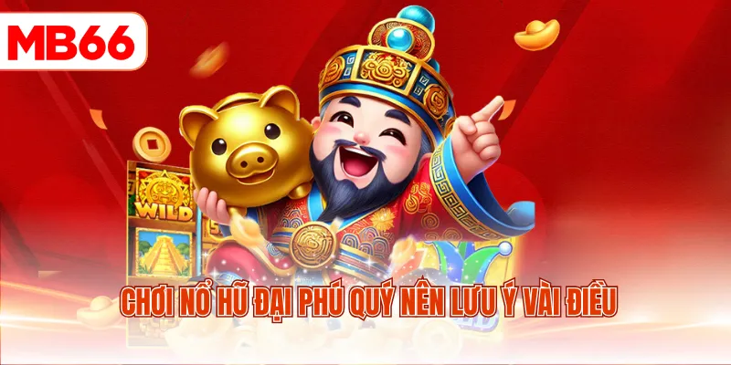 Chơi nổ hũ Đại Phú Quý nên lưu ý vài điều