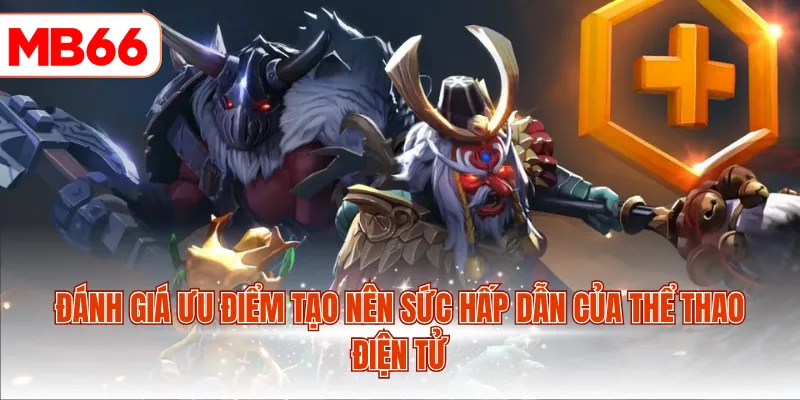 Đánh giá ưu điểm tạo nên sức hấp dẫn của thể thao điện tử