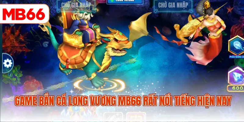 Game bắn cá Long Vương MB66 rất nổi tiếng hiện nay