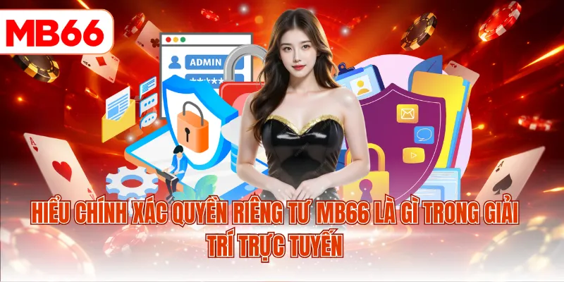 Hiểu chính xác quyền riêng tư MB66 là gì trong giải trí trực tuyến