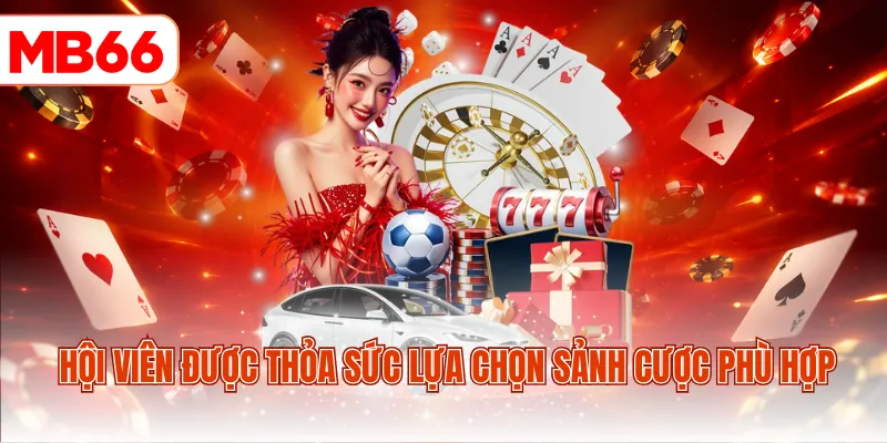 Hội viên được thỏa sức lựa chọn sảnh cược phù hợp