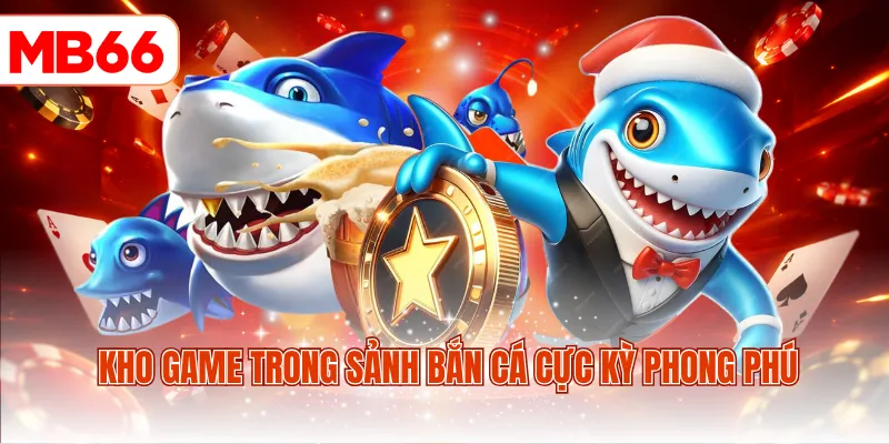 Kho game trong sảnh bắn cá cực kỳ phong phú