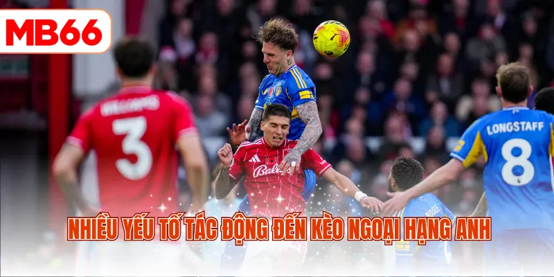 Nhiều yếu tố tác động đến kèo Ngoại Hạng Anh